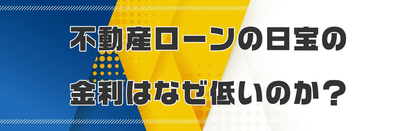 不動産ローンの日宝の金利はなぜ低いのか?